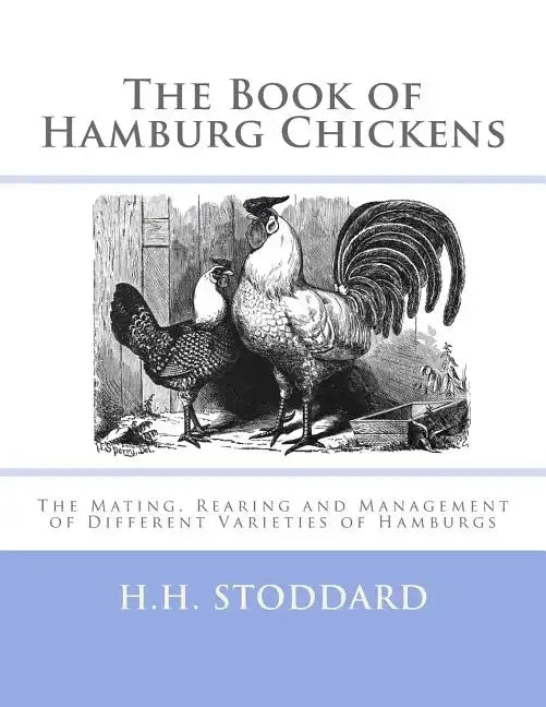 The Book of Hamburg Chickens: The Mating, Rearing and Management of Different Varieties of Hamburgs - Paperback