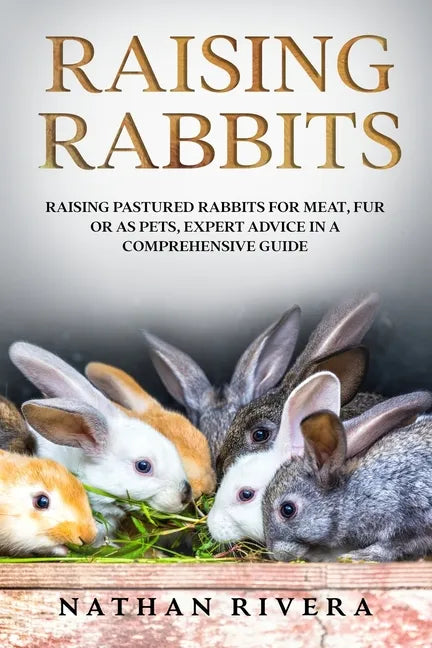 Raising Rabbits: Raising Pastured Rabbits for Meat, Fur or as Pets, Expert Advice in a Comprehensive Guide - Paperback