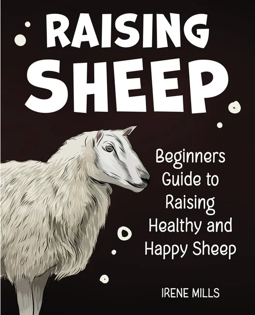 Raising Sheep: Beginners Guide to Raising Healthy and Happy Sheep - Paperback