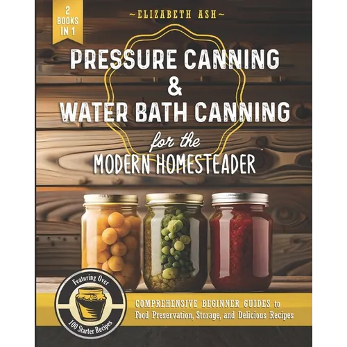 Pressure Canning & Water Bath Canning for the Modern Homesteader (2 Books in 1): Comprehensive Beginner Guides to Food Preservation, Storage, and Deli - Paperback