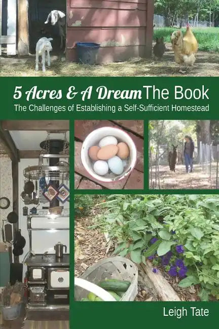 5 Acres & A Dream The Book: The Challenges of Establishing a Self-Sufficient Homestead - Paperback