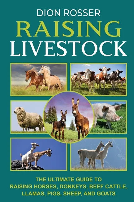 Raising Livestock: The Ultimate Guide to Raising Horses, Donkeys, Beef Cattle, Llamas, Pigs, Sheep, and Goats - Paperback