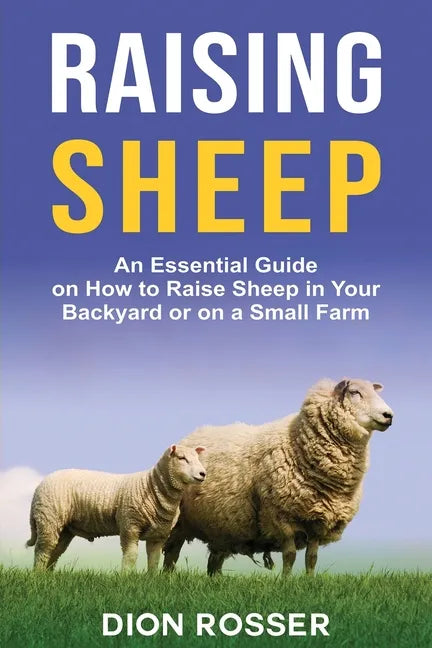 Raising Sheep: An Essential Guide on How to Raise Sheep in Your Backyard or on a Small Farm - Paperback