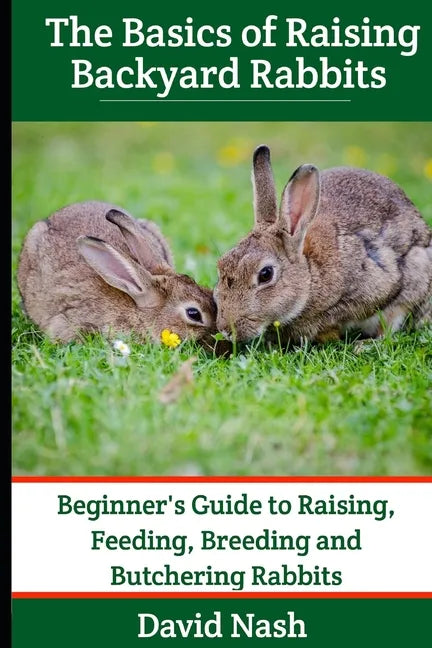 The Basics of Raising Backyard Rabbits: Beginner's Guide to Raising, Feeding, Breeding and Butchering Rabbits - Paperback