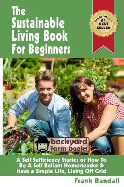 The Sustainable Living Book For Beginners: A Self Sufficiency Starter or How To Be A Self Reliant Homesteader & Have a Simple Life, Living Off Grid - Paperback