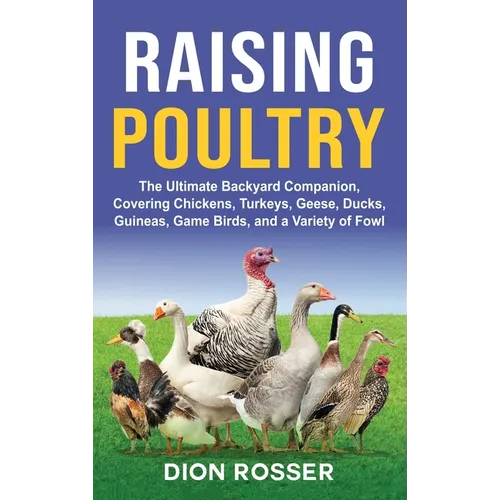 Raising Poultry: The Ultimate Backyard Companion, Covering Chickens, Turkeys, Geese, Ducks, Guineas, Game Birds, and a Variety of Fowl - Hardcover