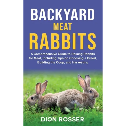 Backyard Meat Rabbits: A Comprehensive Guide to Raising Rabbits for Meat, Including Tips on Choosing a Breed, Building the Coop, and Harvesti - Hardcover