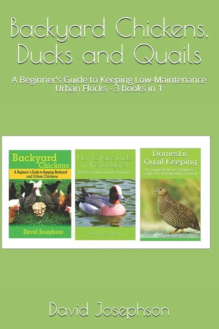 Backyard Chickens, Ducks and Quails: A Beginner's Guide to Keeping Low-Maintenance Urban Flocks - 3 books in 1 - Paperback