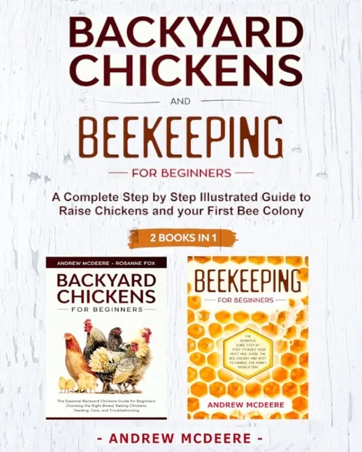Backyard Chickens and Beekeeping for Beginners 2 BOOKS IN 1: A Complete Step by Step Illustrated Guide to Raise Chickens and your First Bee Colony - Paperback
